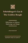 Schrödinger's Cat & The Golden Bough: Reflections on Science, Mythology and Magic Schrödinger's Cat & The Golden Bough: Reflections on Science, Mythology and Magic