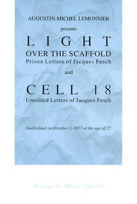 Light over the Scaffold: Prison Letters of Jacques Fesch and Cell 18 : Unedited Letters of Jacques Fesch Guillotined on October 1, 1957 at the Age of 27 (Paperback)
