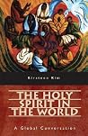 The Holy Spirit in the World: A Global Conversation The Holy Spirit in the World: A Global Conversation