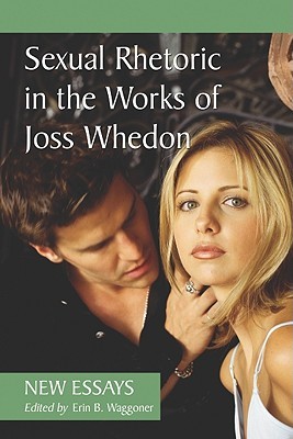 Sexual Rhetoric in the Works of Joss Whedon: New Essays (Paperback)