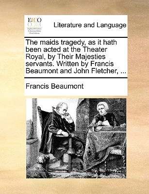 The maids tragedy, as it hath been acted at the Theater Royal, by Their Majesties servants. Written by Francis Beaumont and John Fletcher, ...