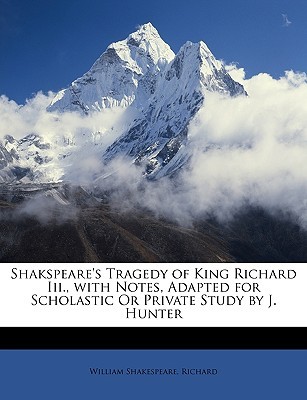 Shakspeare's Tragedy of King Richard III., with Notes, Adapted for Scholastic or Private Study by J. Hunter