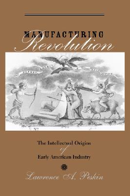Manufacturing Revolution: The Intellectual Origins of Early American Industry (Studies in Early American Economy and Society from the Library Company of Philadelphia)