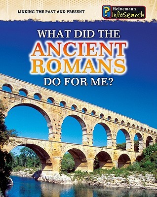 What Did the Ancient Romans Do for Me? (Heinemann Infosearch: Linking the Past and Present)