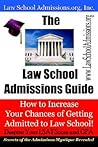 The Law School Admissions Guide: How to Increase Your Chances of Getting Admitted to Law School! Despite Your LSAT Score and GPA. Secrets of the Admissions Mystique Revealed