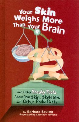 Your Skin Weighs More Than Your Brain: And Other Freaky Facts About Your Skin, Skeleton, and Other Body Parts (Library Binding)