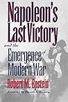 Napoleon's Last Victory and the Emergence of Modern War (Modern War Studies) Napoleon's Last Victory and the Emergence of Modern War (Modern War Studies)