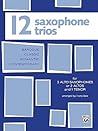 Twelve Saxophone Trios (For 3 Altos or 2 Altos and 1 Tenor)