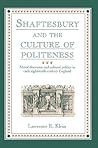 Shaftesbury and the Culture of Politeness: Moral Discourse and Cultural Politics in Early Eighteenth-Century England Shaftesbury and the Culture of Politeness: Moral Discourse and Cultural Politics in Early Eighteenth-Century England