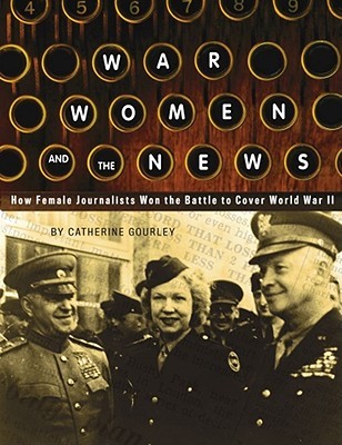 War, Women, and the News: How Female Journalists Won the Battle to Cover World War II (Hardcover)
