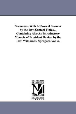 Sermons... with a Funeral Sermon by the REV. Samuel Finlay... Containing Also an Introductory Memoir of President Davies, by the REV. William B. Sprag