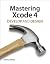 Mastering Xcode 4: Develop and Design