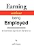 Earning Without Being Employed: 36 Businesses Anyone Can Start and Run