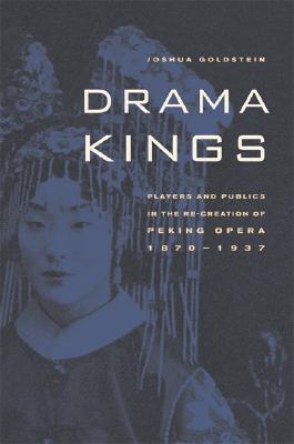 Drama Kings: Players and Publics in the Re-creation of Peking Opera, 1870–1937 (Hardcover)