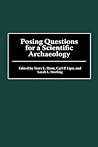 Posing Questions for a Scientific Archaeology: (Scientific Archaeology for the Third Millennium) Posing Questions for a Scientific Archaeology: (Scientific Archaeology for the Third Millennium)