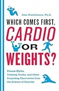 Which Comes First, Cardio or Weights?: Fitness Myths, Training Truths, and Other Surprising Discoveries from the Science of Exercise