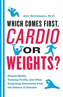 Which Comes First, Cardio or Weights?: Fitness Myths, Training Truths, and Other Surprising Discoveries from the Science of Exercise (Paperback)