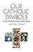 Our Catholic Symbols: Our Rich Spiritual Heritage