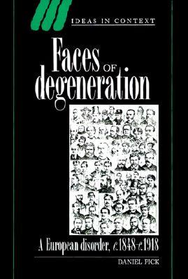 Faces of Degeneration: A European Disorder, c.1848-c.1918 (Ideas in Context, Series Number 15)