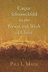 Caspar Schwenckfeld on the Person and Work of Christ Caspar Schwenckfeld on the Person and Work of Christ
