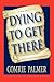 Dying to Get There: . . . A True Story . . . A Detailed Account of a Death Journey . . .