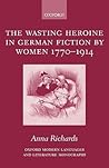 The Wasting Heroine in German Fiction by Women 1770-1914 (Oxford Modern Languages and Literature Monographs)