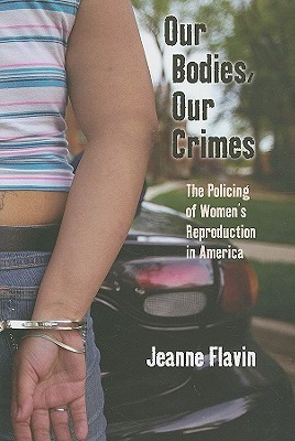 Our Bodies, Our Crimes: The Policing of Women’s Reproduction in America (Alternative Criminology, 16)