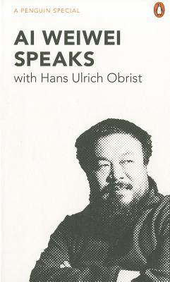 Ai Weiwei Speaks: with Hans Ulrich Obrist (A Penguin Special)