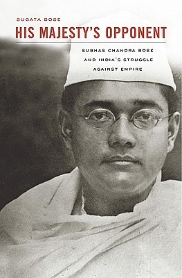 His Majesty’s Opponent: Subhas Chandra Bose and India’s Struggle against Empire (Hardcover)