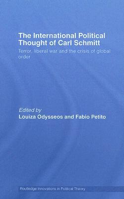The International Political thought of Carl Schmitt: Terror, Liberal War and the Crisis of Global Order (Routledge Innovations in Political Theory)