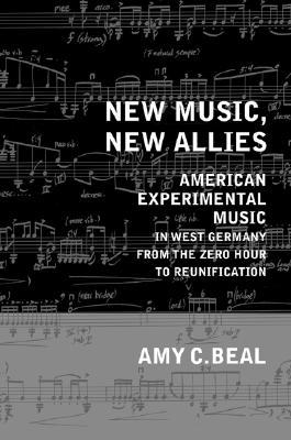 New Music, New Allies: American Experimental Music in West Germany from the Zero Hour to Reunification (California Studies in 20th-Century Music) (Volume 4)