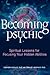 Becoming Psychic: Spiritual Lessons for Focusing Your Hidden Abilities