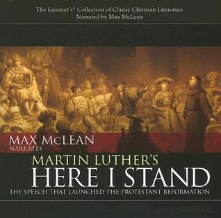 Martin Luther S Here I Stand The Speech That Launched The Protestant Reformation By Max Mclean