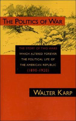 The Politics of War: The Story of Two Wars Which Altered Forever the Political Life of the American Republic (Paperback)