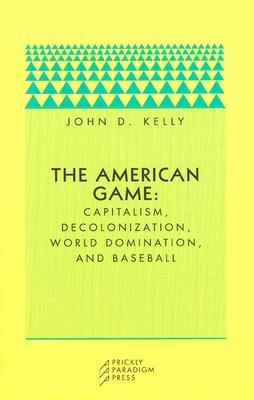 The American Game: Capitalism, Decolonization, World Domination, and Baseball (Paradigm)