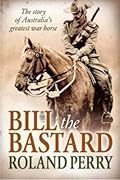 Bill the Bastard: The Story Of Australia's Greatest War Horse