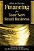 How to Get the Financing for Your New Small Business: Innovative Solutions from the Experts Who Do It Every Day