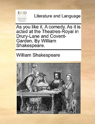 As you like it. A comedy. As it is acted at the Theatres-Royal in Drury-Lane and Covent-Garden. By William Shakespeare.
