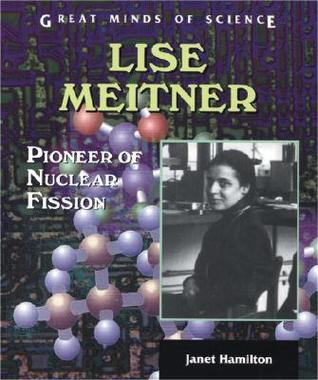 Lise Meitner: Pioneer of Nuclear Fission (Great Minds of Science)