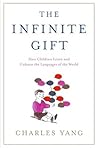 The Infinite Gift: How Children Learn and Unlearn the Languages of the World The Infinite Gift: How Children Learn and Unlearn the Languages of the World