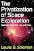 The Privatization of Space Exploration: Business, Technology, Law and Policy