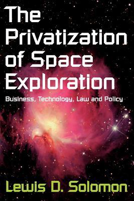 The Privatization of Space Exploration: Business, Technology, Law and Policy (Paperback)