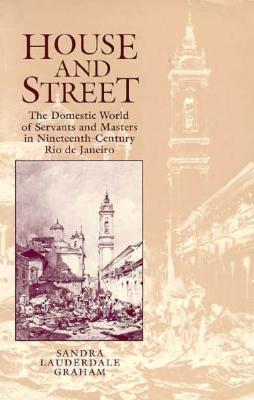 House and Street: The Domestic World of Servants and Masters in Nineteenth-Century Rio de Janeiro (Paperback)
