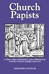 Church Papists: Catholicism, Conformity and Confessional Polemic in Early Modern England