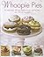 Whoopie Pies: 70 delectably different recipes shown step by step, with 250 photographs