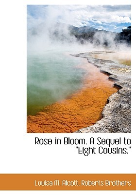Rose in Bloom. A Sequel to ''Eight Cousins.''