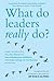 What Do Leaders Really Do?: Getting Under the Skin of What Makes A Great Leader Tick