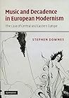 Music and Decadence in European Modernism by Stephen Downes