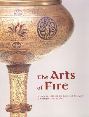 The Arts of Fire: Islamic Influences on Glass and Ceramics of the Italian Renaissance (Paperback)
