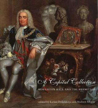 A Capital Collection: Houghton Hall and the Hermitage, with a Modern Edition of Aedes Walpolianae, Horace Walpole's Catalogue of Sir Robert Walpole's Collection (Hardcover)